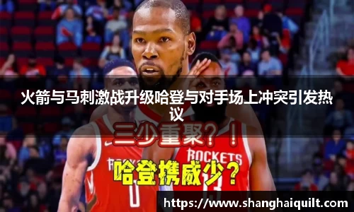 火箭与马刺激战升级哈登与对手场上冲突引发热议
