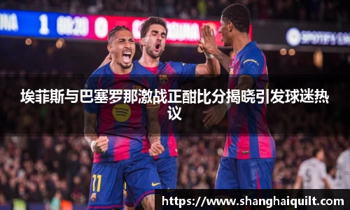 伟德体育埃菲斯与巴塞罗那激战正酣比分揭晓引发球迷热议